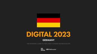 THE ESSENTIAL GUIDE TO THE LATEST CONNECTED BEHAVIOURS
DIGITAL 2023
GERMANY
 