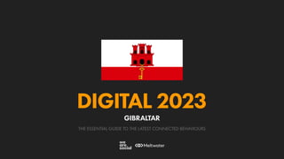 THE ESSENTIAL GUIDE TO THE LATEST CONNECTED BEHAVIOURS
DIGITAL 2023
GIBRALTAR
 