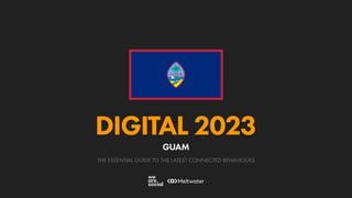 THE ESSENTIAL GUIDE TO THE LATEST CONNECTED BEHAVIOURS
DIGITAL 2023
GUAM
 