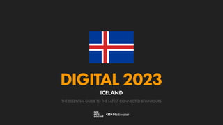 THE ESSENTIAL GUIDE TO THE LATEST CONNECTED BEHAVIOURS
DIGITAL 2023
ICELAND
 
