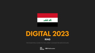 THE ESSENTIAL GUIDE TO THE LATEST CONNECTED BEHAVIOURS
DIGITAL 2023
IRAQ
 