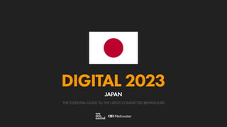 THE ESSENTIAL GUIDE TO THE LATEST CONNECTED BEHAVIOURS
DIGITAL 2023
JAPAN
 