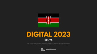 THE ESSENTIAL GUIDE TO THE LATEST CONNECTED BEHAVIOURS
DIGITAL 2023
KENYA
 