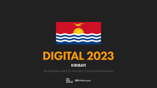 THE ESSENTIAL GUIDE TO THE LATEST CONNECTED BEHAVIOURS
DIGITAL 2023
KIRIBATI
 