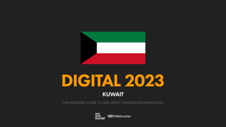 THE ESSENTIAL GUIDE TO THE LATEST CONNECTED BEHAVIOURS
DIGITAL 2023
KUWAIT
 