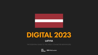 THE ESSENTIAL GUIDE TO THE LATEST CONNECTED BEHAVIOURS
DIGITAL 2023
LATVIA
 