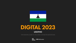 THE ESSENTIAL GUIDE TO THE LATEST CONNECTED BEHAVIOURS
DIGITAL 2023
LESOTHO
 