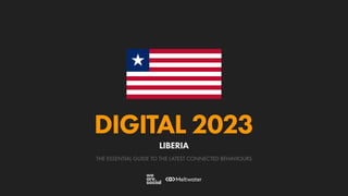 THE ESSENTIAL GUIDE TO THE LATEST CONNECTED BEHAVIOURS
DIGITAL 2023
LIBERIA
 