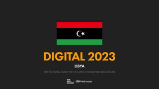 THE ESSENTIAL GUIDE TO THE LATEST CONNECTED BEHAVIOURS
DIGITAL 2023
LIBYA
 
