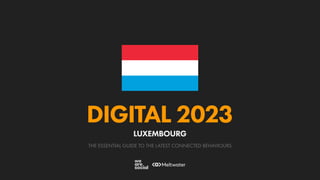 THE ESSENTIAL GUIDE TO THE LATEST CONNECTED BEHAVIOURS
DIGITAL 2023
LUXEMBOURG
 