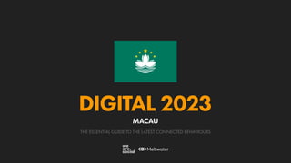 THE ESSENTIAL GUIDE TO THE LATEST CONNECTED BEHAVIOURS
DIGITAL 2023
MACAU
 