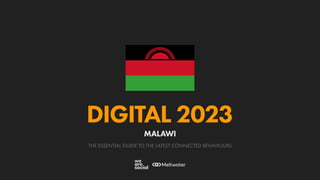THE ESSENTIAL GUIDE TO THE LATEST CONNECTED BEHAVIOURS
DIGITAL 2023
MALAWI
 