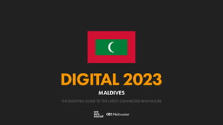 THE ESSENTIAL GUIDE TO THE LATEST CONNECTED BEHAVIOURS
DIGITAL 2023
MALDIVES
 