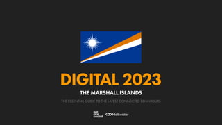 THE ESSENTIAL GUIDE TO THE LATEST CONNECTED BEHAVIOURS
DIGITAL 2023
THE MARSHALL ISLANDS
 