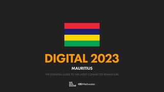 THE ESSENTIAL GUIDE TO THE LATEST CONNECTED BEHAVIOURS
DIGITAL 2023
MAURITIUS
 