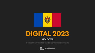 THE ESSENTIAL GUIDE TO THE LATEST CONNECTED BEHAVIOURS
DIGITAL 2023
MOLDOVA
 