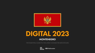 THE ESSENTIAL GUIDE TO THE LATEST CONNECTED BEHAVIOURS
DIGITAL 2023
MONTENEGRO
 