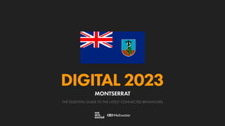 THE ESSENTIAL GUIDE TO THE LATEST CONNECTED BEHAVIOURS
DIGITAL 2023
MONTSERRAT
 
