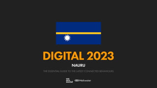 THE ESSENTIAL GUIDE TO THE LATEST CONNECTED BEHAVIOURS
DIGITAL 2023
NAURU
 