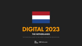 THE ESSENTIAL GUIDE TO THE LATEST CONNECTED BEHAVIOURS
DIGITAL 2023
THE NETHERLANDS
 