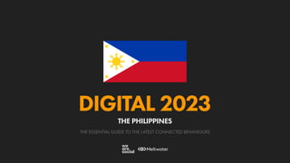 THE ESSENTIAL GUIDE TO THE LATEST CONNECTED BEHAVIOURS
DIGITAL 2023
THE PHILIPPINES
 
