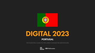 THE ESSENTIAL GUIDE TO THE LATEST CONNECTED BEHAVIOURS
DIGITAL 2023
PORTUGAL
 