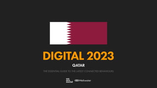 THE ESSENTIAL GUIDE TO THE LATEST CONNECTED BEHAVIOURS
DIGITAL 2023
QATAR
 