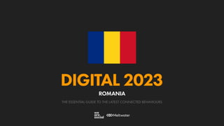 THE ESSENTIAL GUIDE TO THE LATEST CONNECTED BEHAVIOURS
DIGITAL 2023
ROMANIA
 