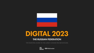 THE ESSENTIAL GUIDE TO THE LATEST CONNECTED BEHAVIOURS
DIGITAL 2023
THE RUSSIAN FEDERATION
 
