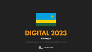 THE ESSENTIAL GUIDE TO THE LATEST CONNECTED BEHAVIOURS
DIGITAL 2023
RWANDA
 