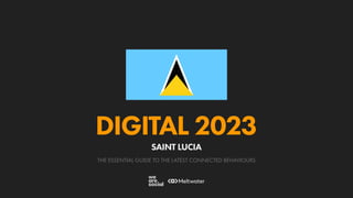 THE ESSENTIAL GUIDE TO THE LATEST CONNECTED BEHAVIOURS
DIGITAL 2023
SAINT LUCIA
 