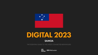 THE ESSENTIAL GUIDE TO THE LATEST CONNECTED BEHAVIOURS
DIGITAL 2023
SAMOA
 