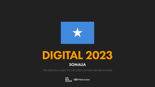 THE ESSENTIAL GUIDE TO THE LATEST CONNECTED BEHAVIOURS
DIGITAL 2023
SOMALIA
 