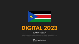 THE ESSENTIAL GUIDE TO THE LATEST CONNECTED BEHAVIOURS
DIGITAL 2023
SOUTH SUDAN
 