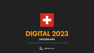 THE ESSENTIAL GUIDE TO THE LATEST CONNECTED BEHAVIOURS
DIGITAL 2023
SWITZERLAND
 
