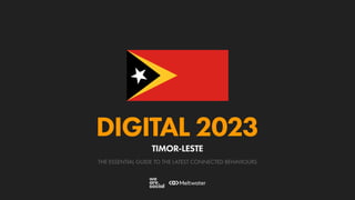 THE ESSENTIAL GUIDE TO THE LATEST CONNECTED BEHAVIOURS
DIGITAL 2023
TIMOR-LESTE
 