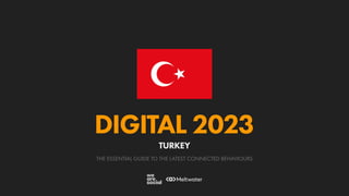 THE ESSENTIAL GUIDE TO THE LATEST CONNECTED BEHAVIOURS
DIGITAL 2023
TURKEY
 