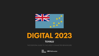 THE ESSENTIAL GUIDE TO THE LATEST CONNECTED BEHAVIOURS
DIGITAL 2023
TUVALU
 