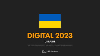 THE ESSENTIAL GUIDE TO THE LATEST CONNECTED BEHAVIOURS
DIGITAL 2023
UKRAINE
 