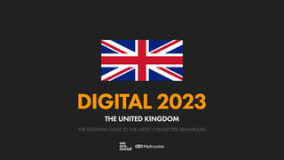 THE ESSENTIAL GUIDE TO THE LATEST CONNECTED BEHAVIOURS
DIGITAL 2023
THE UNITED KINGDOM
 