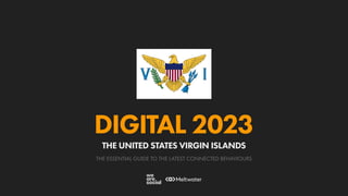 THE ESSENTIAL GUIDE TO THE LATEST CONNECTED BEHAVIOURS
DIGITAL 2023
THE UNITED STATES VIRGIN ISLANDS
 