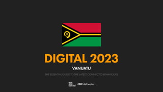 THE ESSENTIAL GUIDE TO THE LATEST CONNECTED BEHAVIOURS
DIGITAL 2023
VANUATU
 