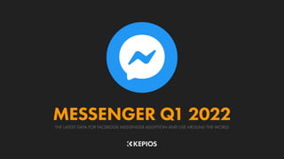 THE LATEST DATA FOR FACEBOOK MESSENGER ADOPTION AND USE AROUND THE WORLD
MESSENGER Q1 2022
 