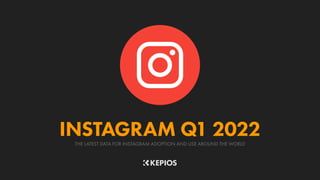 THE LATEST DATA FOR INSTAGRAM ADOPTION AND USE AROUND THE WORLD
INSTAGRAM Q1 2022
 