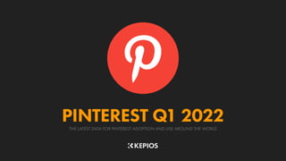 THE LATEST DATA FOR PINTEREST ADOPTION AND USE AROUND THE WORLD
PINTEREST Q1 2022
 