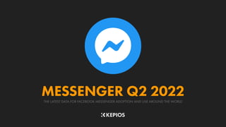 THE LATEST DATA FOR FACEBOOK MESSENGER ADOPTION AND USE AROUND THE WORLD
MESSENGER Q2 2022
 