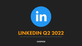 THE LATEST DATA FOR LINKEDIN ADOPTION AND USE AROUND THE WORLD
LINKEDIN Q2 2022
 