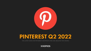THE LATEST DATA FOR PINTEREST ADOPTION AND USE AROUND THE WORLD
PINTEREST Q2 2022
 