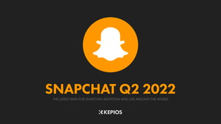 THE LATEST DATA FOR SNAPCHAT ADOPTION AND USE AROUND THE WORLD
SNAPCHAT Q2 2022
 