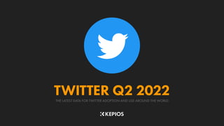 THE LATEST DATA FOR TWITTER ADOPTION AND USE AROUND THE WORLD
TWITTER Q2 2022
 
